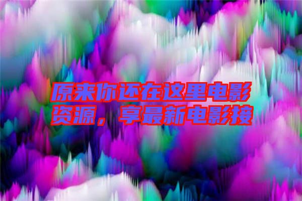 原來你還在這里電影資源，享最新電影接