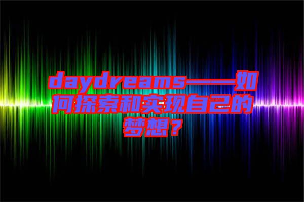 daydreams——如何探索和實現(xiàn)自己的夢想？