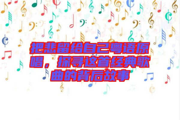 把悲留給自己粵語原唱，探尋這首經(jīng)典歌曲的背后故事