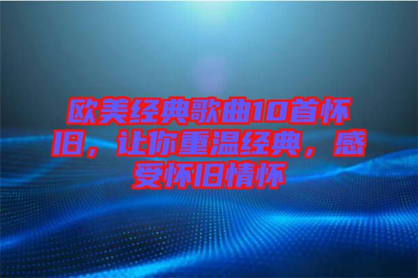 歐美經(jīng)典歌曲10首懷舊，讓你重溫經(jīng)典，感受懷舊情懷