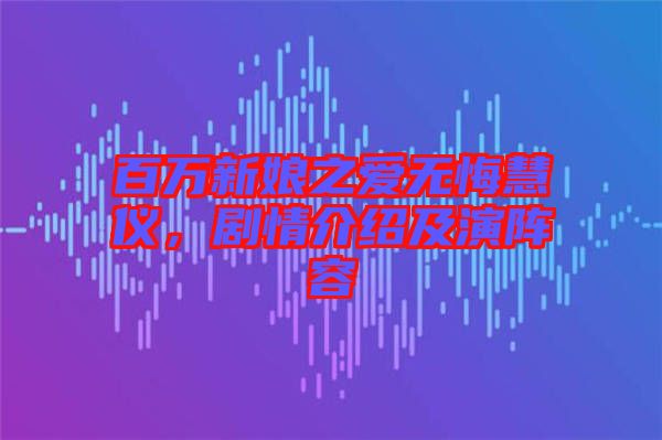 百萬新娘之愛無悔慧儀，劇情介紹及演陣容
