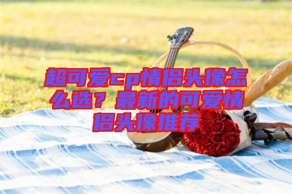 超可愛cp情侶頭像怎么選？最新的可愛情侶頭像推薦