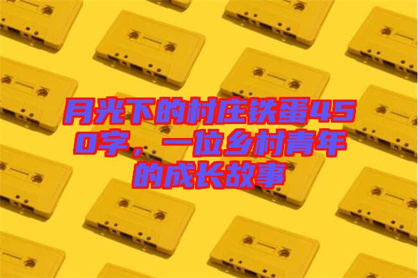 月光下的村莊鐵蛋450字，一位鄉(xiāng)村青年的成長故事