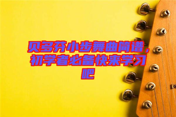 貝多芬小步舞曲簡譜，初學(xué)者必備快來學(xué)習(xí)吧