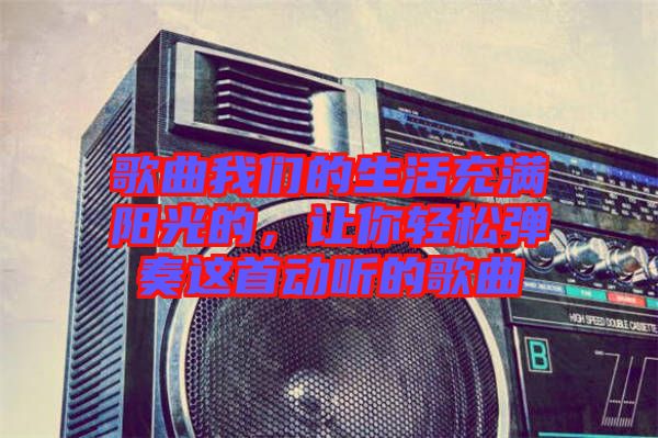 歌曲我們的生活充滿陽光的，讓你輕松彈奏這首動(dòng)聽的歌曲