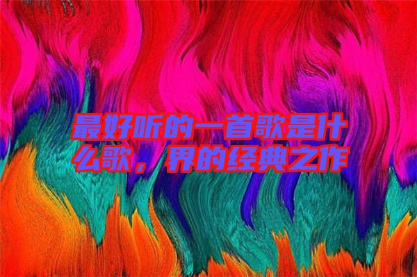 最好聽的一首歌是什么歌，界的經(jīng)典之作