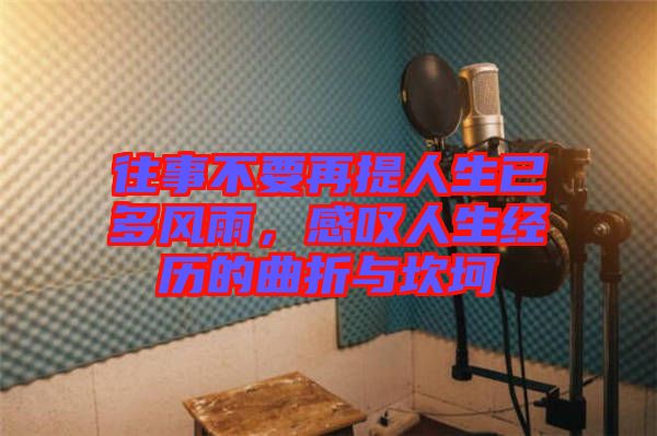 往事不要再提人生已多風(fēng)雨，感嘆人生經(jīng)歷的曲折與坎坷