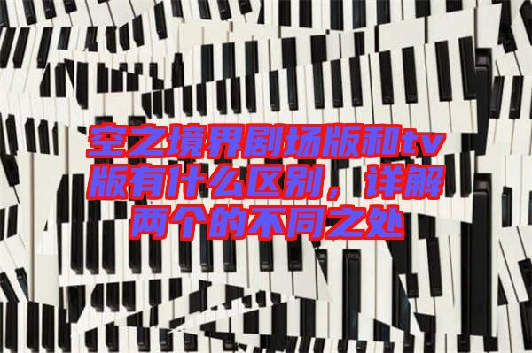 空之境界劇場版和tv版有什么區(qū)別，詳解兩個(gè)的不同之處