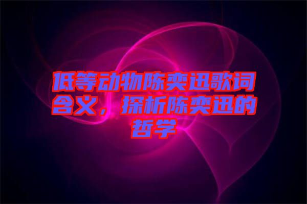 低等動物陳奕迅歌詞含義，探析陳奕迅的哲學