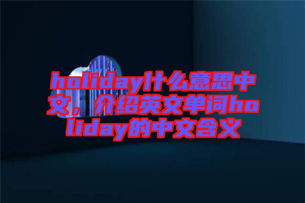 holiday什么意思中文，介紹英文單詞holiday的中文含義