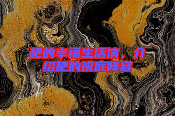 耙的幸福生活演，介紹耙的班底陣容