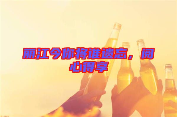 麗江今你將誰遺忘，閱心得享
