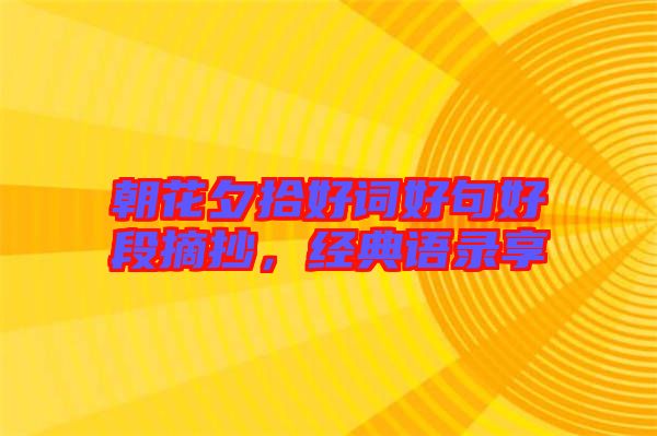 朝花夕拾好詞好句好段摘抄，經(jīng)典語錄享