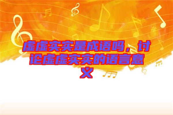 虛虛實(shí)實(shí)是成語(yǔ)嗎，討論虛虛實(shí)實(shí)的語(yǔ)言意義
