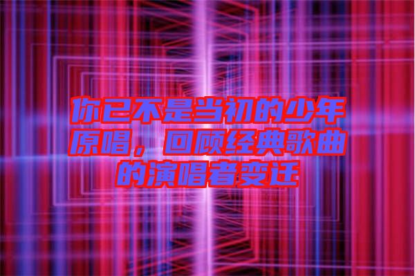 你已不是當(dāng)初的少年原唱，回顧經(jīng)典歌曲的演唱者變遷