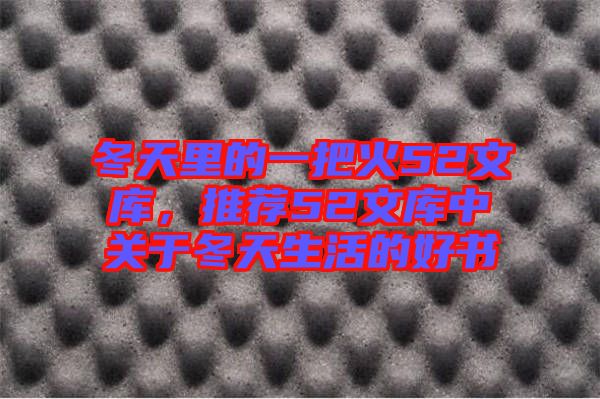冬天里的一把火52文庫(kù)，推薦52文庫(kù)中關(guān)于冬天生活的好書
