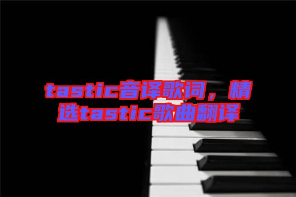 tastic音譯歌詞，精選tastic歌曲翻譯