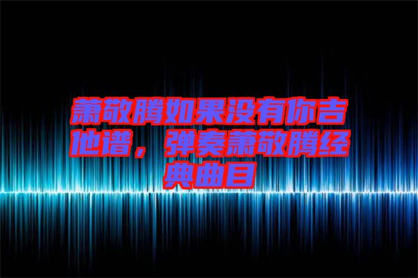 蕭敬騰如果沒有你吉他譜，彈奏蕭敬騰經(jīng)典曲目