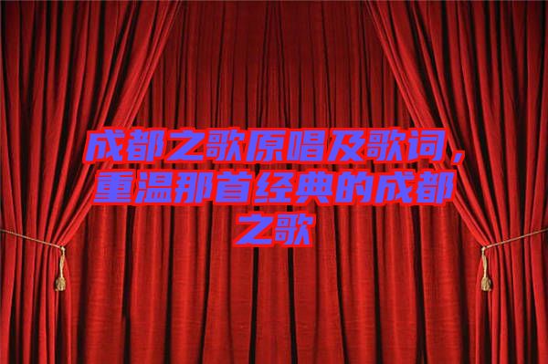 成都之歌原唱及歌詞，重溫那首經(jīng)典的成都之歌