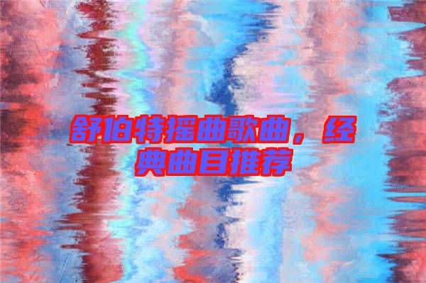 舒伯特?fù)u曲歌曲，經(jīng)典曲目推薦