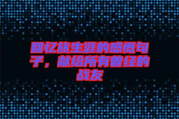 回憶旅生涯的感慨句子，獻給所有曾經(jīng)的戰(zhàn)友