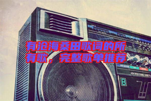 有滄海桑田歌詞的所有歌，完整歌單推薦