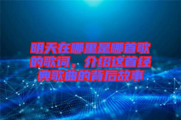 明天在哪里是哪首歌的歌詞，介紹這首經(jīng)典歌曲的背后故事