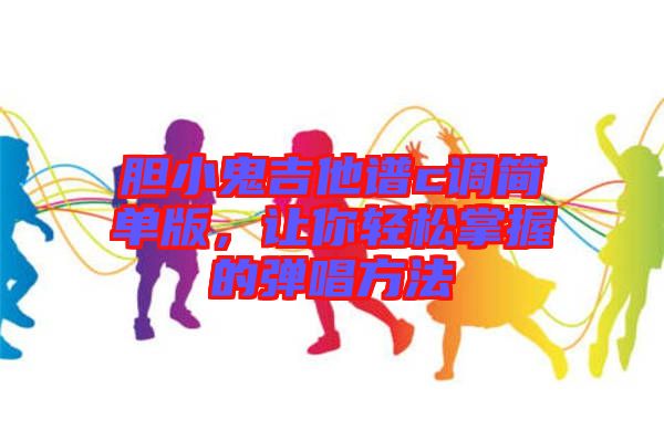 膽小鬼吉他譜c調簡單版，讓你輕松掌握的彈唱方法