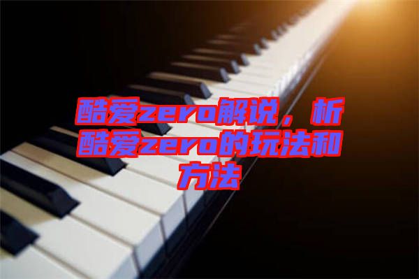 酷愛zero解說，析酷愛zero的玩法和方法