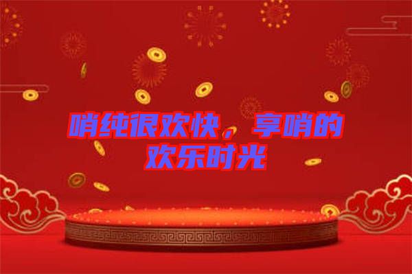 哨純很歡快，享哨的歡樂時光