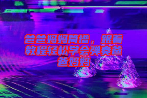 爸爸媽媽簡譜，跟著教程輕松學(xué)會彈奏爸爸媽媽