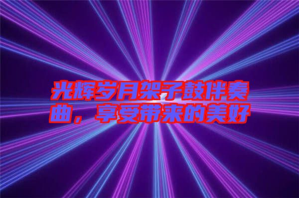 光輝歲月架子鼓伴奏曲，享受帶來(lái)的美好
