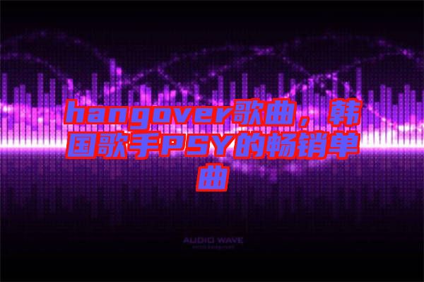 hangover歌曲，韓國歌手PSY的暢銷單曲