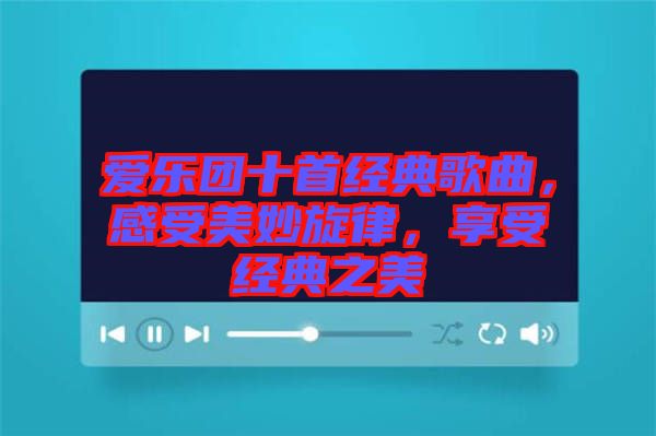 愛樂團十首經(jīng)典歌曲，感受美妙旋律，享受經(jīng)典之美