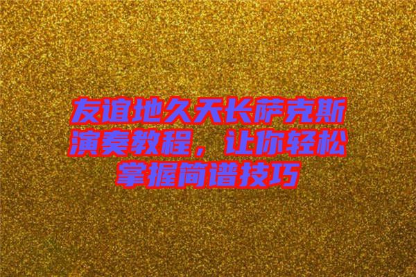 友誼地久天長薩克斯演奏教程，讓你輕松掌握簡譜技巧