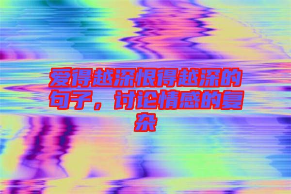 愛得越深恨得越深的句子，討論情感的復(fù)雜