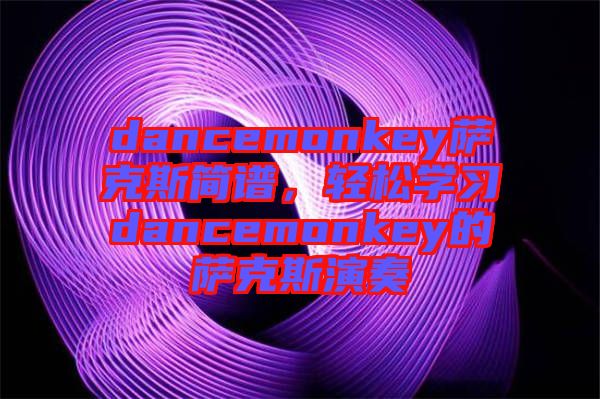 dancemonkey薩克斯簡(jiǎn)譜，輕松學(xué)習(xí)dancemonkey的薩克斯演奏