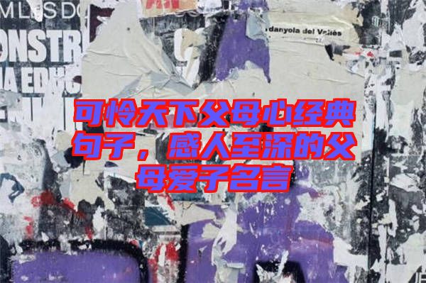 可憐天下父母心經(jīng)典句子，感人至深的父母愛子名言