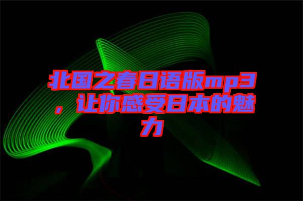 北國之春日語版mp3，讓你感受日本的魅力