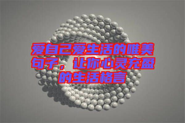 愛自己愛生活的唯美句子，讓你心靈充盈的生活格言