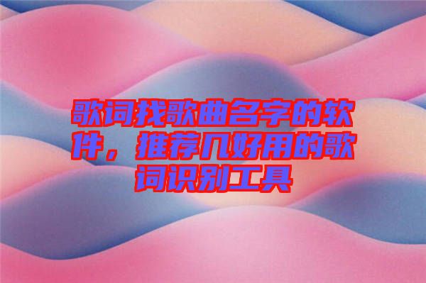 歌詞找歌曲名字的軟件，推薦幾好用的歌詞識別工具