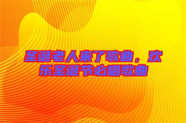 圣誕老人來了歌曲，歡樂圣誕節(jié)必唱歌曲