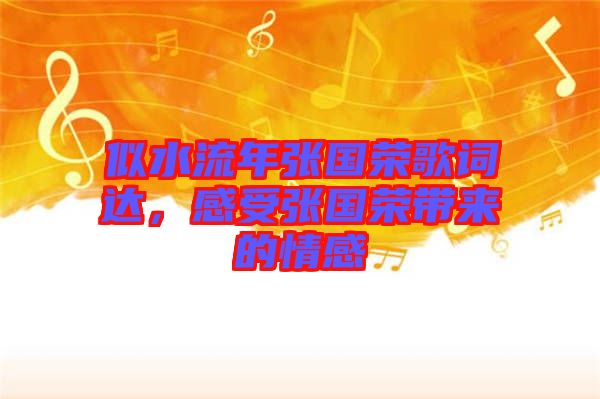 似水流年張國(guó)榮歌詞達(dá)，感受張國(guó)榮帶來(lái)的情感