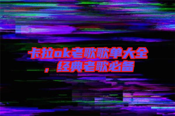 卡拉ok老歌歌單大全，經(jīng)典老歌必備