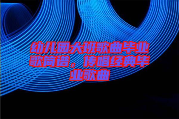 幼兒園大班歌曲畢業(yè)歌簡譜，傳唱經典畢業(yè)歌曲