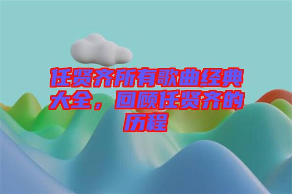 任賢齊所有歌曲經典大全，回顧任賢齊的歷程