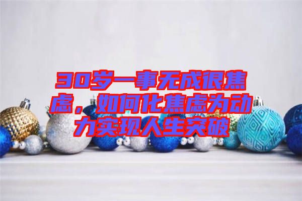 30歲一事無成很焦慮，如何化焦慮為動(dòng)力實(shí)現(xiàn)人生突破
