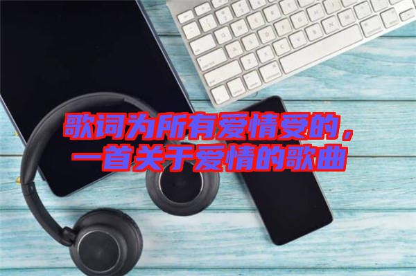 歌詞為所有愛情受的，一首關(guān)于愛情的歌曲