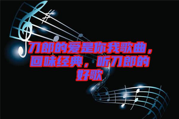 刀郎的愛是你我歌曲，回味經典，聽刀郎的好歌