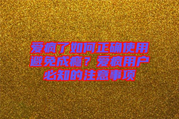 愛瘋了如何正確使用避免成癮？愛瘋用戶必知的注意事項(xiàng)